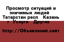 Просмотр ситуаций и значимых людей - Татарстан респ., Казань г. Услуги » Другие   